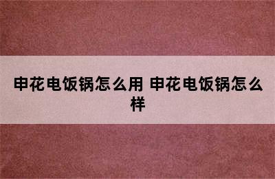 申花电饭锅怎么用 申花电饭锅怎么样